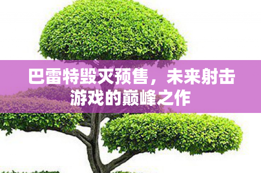 巴雷特毁灭预售,未来射击游戏的巅峰之作 巴雷特毁灭预售,未来射击游戏的巅峰之作