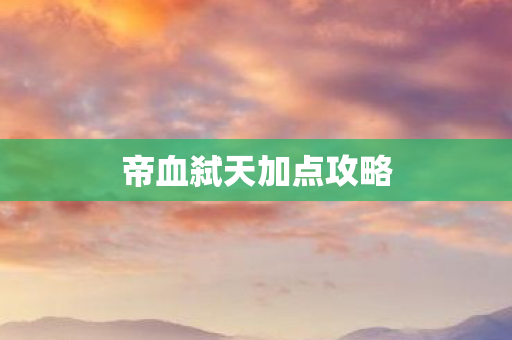 帝血弑天加点攻略 帝血弑天加点攻略