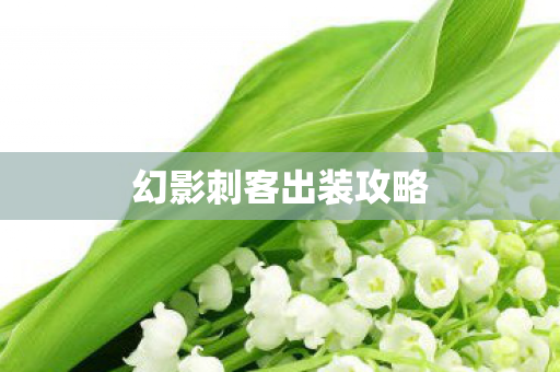 幻影刺客出装攻略 幻影刺客出装攻略