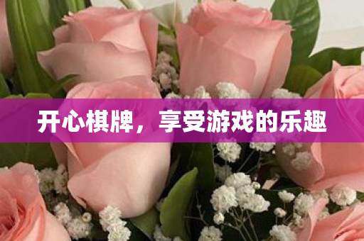 开心棋牌,享受游戏的乐趣 开心棋牌,享受游戏的乐趣