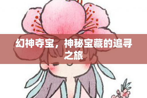 幻神夺宝，神秘宝藏的追寻之旅