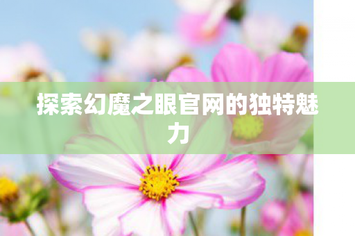 探索幻魔之眼官网的独特魅力