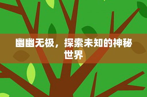 幽幽无极,探索未知的神秘世界 幽幽无极,探索未知的神秘世界