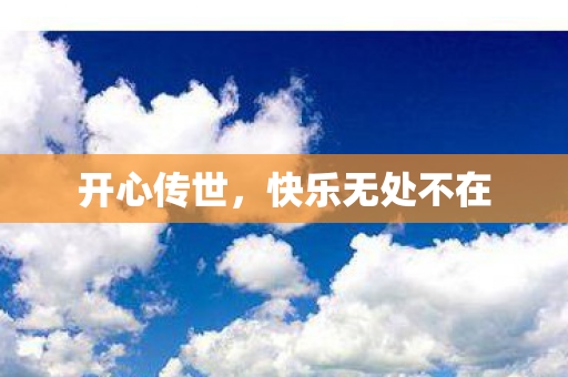 开心传世,快乐无处不在 开心传世,快乐无处不在