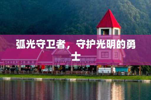 弧光守卫者,守护光明的勇士 弧光守卫者,守护光明的勇士