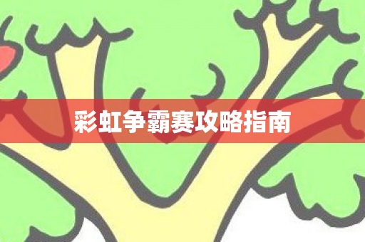 彩虹争霸赛攻略指南 彩虹争霸赛攻略指南