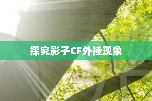 探究影子CF外挂现象 探究影子CF外挂现象