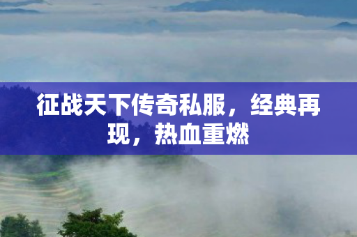 征战天下传奇私服,经典再现,热血重燃 征战天下传奇私服,经典再现,热血重燃