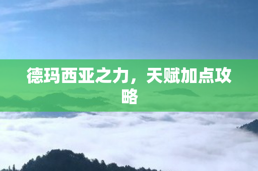 德玛西亚之力,天赋加点攻略 德玛西亚之力,天赋加点攻略