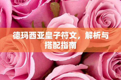 德玛西亚皇子符文,解析与搭配指南 德玛西亚皇子符文,解析与搭配指南