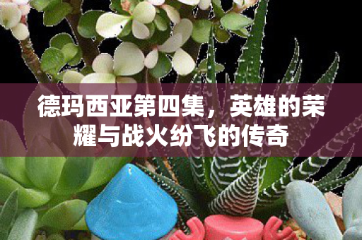 德玛西亚第四集，英雄的荣耀与战火纷飞的传奇