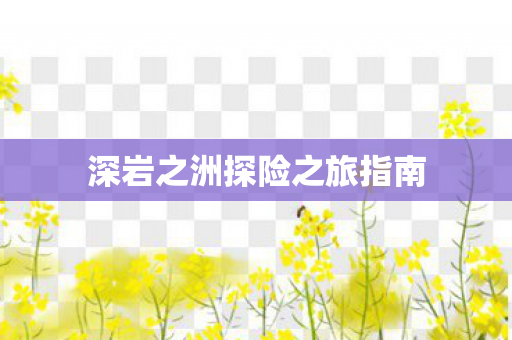 深岩之洲探险之旅指南