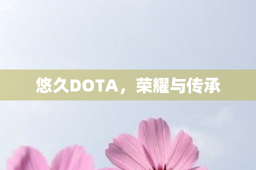 悠久DOTA,荣耀与传承 悠久DOTA,荣耀与传承