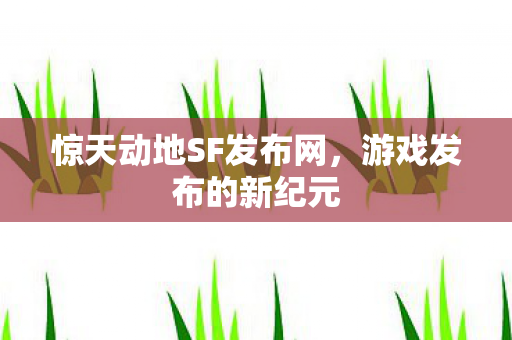 惊天动地SF发布网,游戏发布的新纪元 惊天动地SF发布网,游戏发布的新纪元