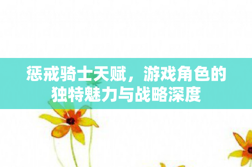 惩戒骑士天赋,游戏角色的独特魅力与战略深度 惩戒骑士天赋,游戏角色的独特魅力与战略深度