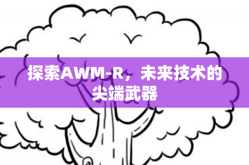 探索AWM-R，未来技术的尖端武器