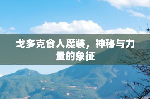 戈多克食人魔装，神秘与力量的象征