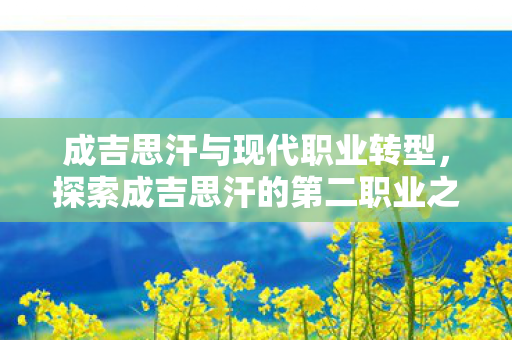 成吉思汗与现代职业转型，探索成吉思汗的第二职业之路