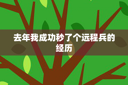 去年我成功秒了个远程兵的经历 去年我成功秒了个远程兵的经历