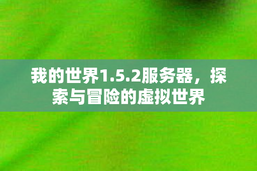 我的世界1.5.2服务器,探索与冒险的虚拟世界 我的世界1.5.2服务器,探索与冒险的虚拟世界