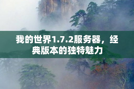 我的世界1.7.2服务器,经典版本的独特魅力 我的世界1.7.2服务器,经典版本的独特魅力