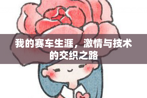 我的赛车生涯,激情与技术的交织之路 我的赛车生涯,激情与技术的交织之路