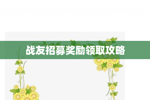 战友招募奖励领取攻略 战友招募奖励领取攻略