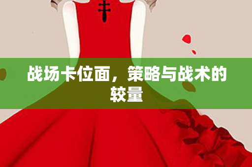 战场卡位面,策略与战术的较量 战场卡位面,策略与战术的较量