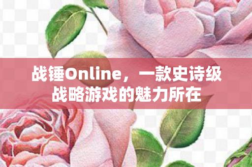 战锤Online,一款史诗级战略游戏的魅力所在 战锤Online,一款史诗级战略游戏的魅力所在