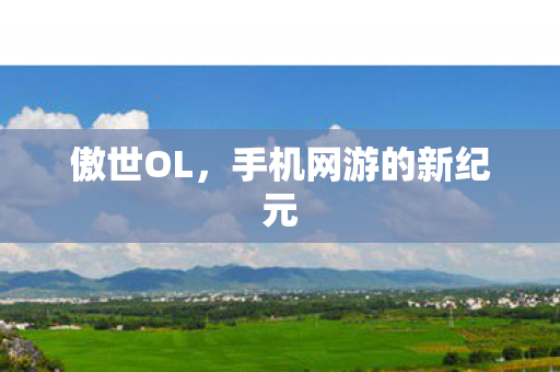 傲世OL,手机网游的新纪元 傲世OL,手机网游的新纪元