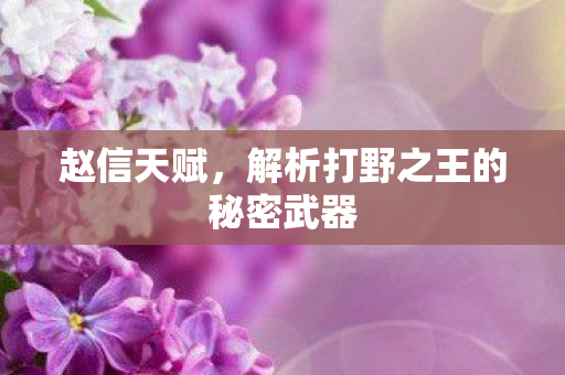 赵信天赋,解析打野之王的秘密武器 赵信天赋,解析打野之王的秘密武器
