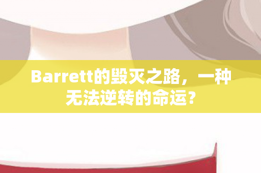 Barrett的毁灭之路,一种无法逆转的命运? Barrett的毁灭之路,一种无法逆转的命运?