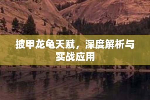 披甲龙龟天赋,深度解析与实战应用 披甲龙龟天赋,深度解析与实战应用