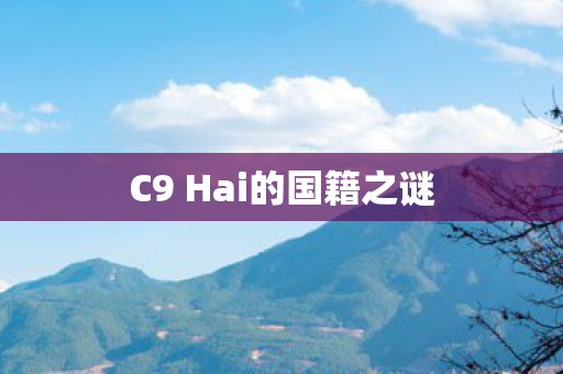 C9 Hai的国籍之谜 C9 Hai的国籍之谜