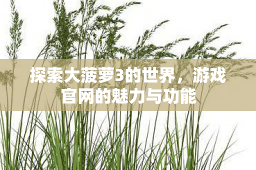 探索大菠萝3的世界，游戏官网的魅力与功能