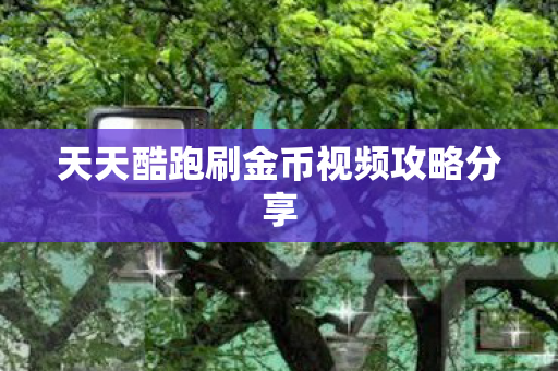 天天酷跑刷金币视频攻略分享 天天酷跑刷金币视频攻略分享