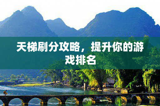 天梯刷分攻略,提升你的游戏排名 天梯刷分攻略,提升你的游戏排名