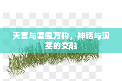 天宫与雷霆万钧,神话与现实的交融 天宫与雷霆万钧,神话与现实的交融