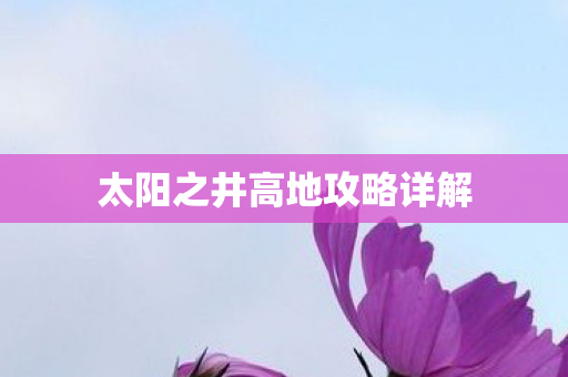 太阳之井高地攻略详解 太阳之井高地攻略详解