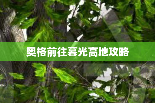 奥格前往暮光高地攻略 奥格前往暮光高地攻略