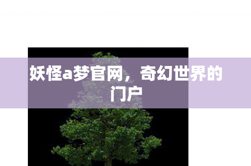 妖怪a梦官网,奇幻世界的门户 妖怪a梦官网,奇幻世界的门户