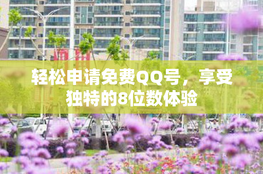 轻松申请免费QQ号,享受独特的8位数体验 轻松申请免费QQ号,享受独特的8位数体验