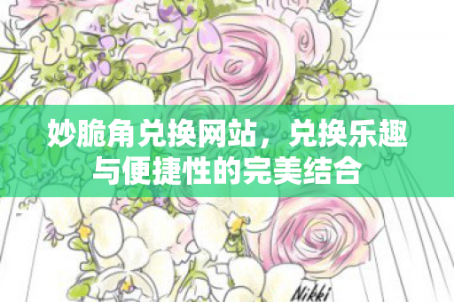 妙脆角兑换网站,兑换乐趣与便捷性的完美结合 妙脆角兑换网站,兑换乐趣与便捷性的完美结合