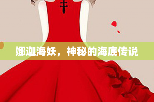 娜迦海妖,神秘的海底传说 娜迦海妖,神秘的海底传说