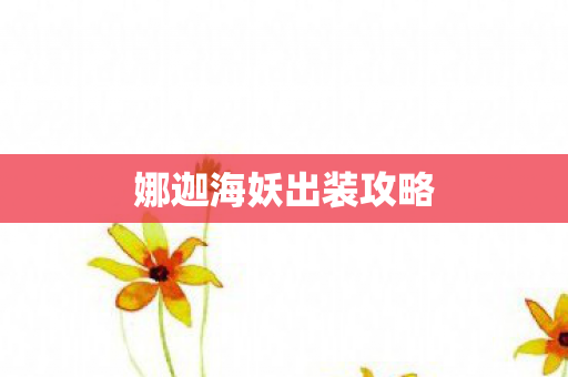 娜迦海妖出装攻略 娜迦海妖出装攻略