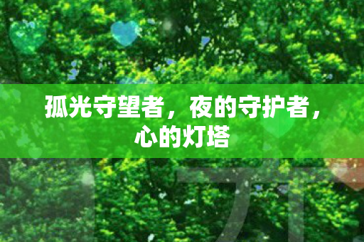孤光守望者,夜的守护者,心的灯塔 孤光守望者,夜的守护者,心的灯塔