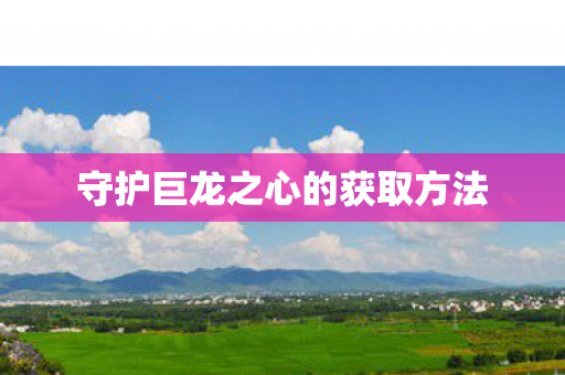 守护巨龙之心的获取方法 守护巨龙之心的获取方法