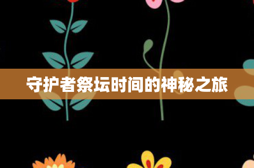 守护者祭坛时间的神秘之旅