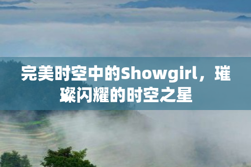完美时空中的Showgirl，璀璨闪耀的时空之星