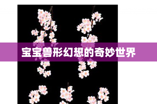 宝宝兽形幻想的奇妙世界 宝宝兽形幻想的奇妙世界